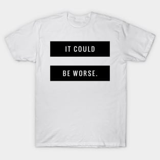 It could be worse T-Shirt